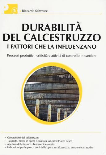 Durabilità del calcestruzzo. I fattori che la influenzano. Processi produttivi, criticità e attività di controllo del cantiere. Ediz. illustrata di Riccardo Schwarcz edito da Flaccovio Dario