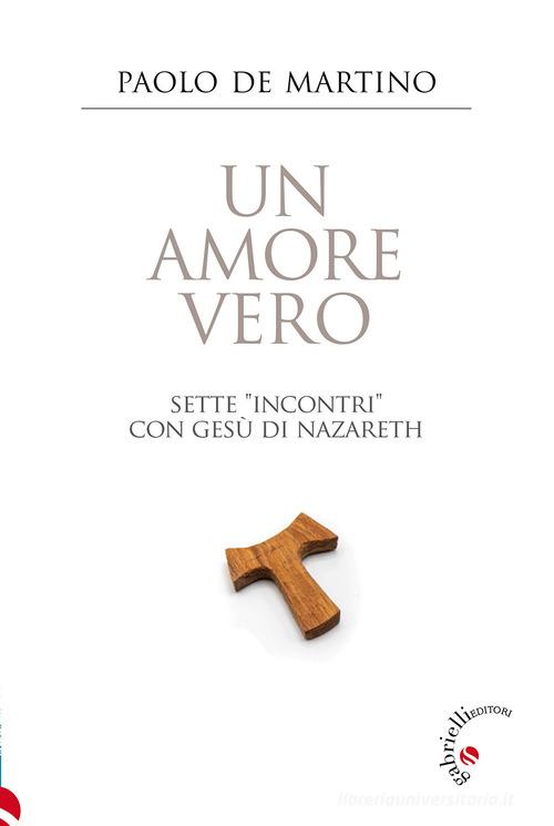 Un amore vero. Sette «incontri» con Gesù di Nazareth di Paolo De Martino edito da Gabrielli Editori