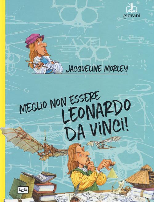 Meglio non essere Leonardo da Vinci! di Jacqueline Morley edito da LEG Edizioni