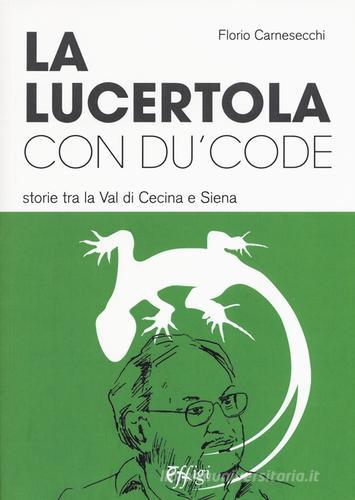La lucertola con du' code. Storie tra la val di Cecina e Siena di Florio Carnesecchi edito da C&P Adver Effigi