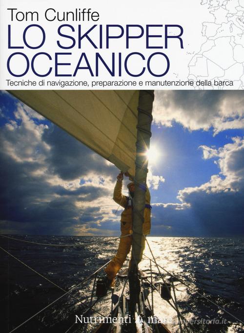 Lo skipper oceanico. Tecniche di navigazione, preparazione e manutenzione della barca di Tom Cunliffe edito da Nutrimenti