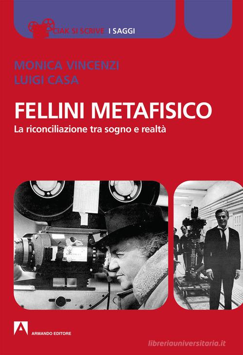 Fellini metafisico. La riconciliazione tra sogno e realtà di Monica Vincenzi, Luigi Casa edito da Armando Editore