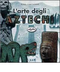 L' arte degli aztechi di Nigel Cawthorne edito da Idea Libri