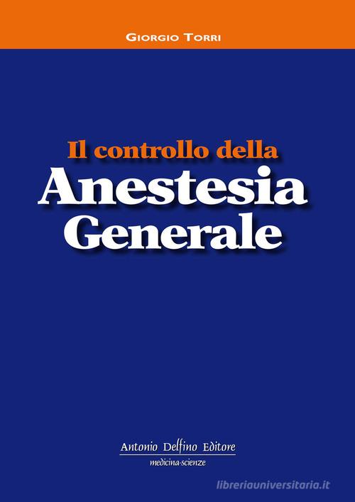 Il controllo della anestesia generale di Giorgio Torri edito da Antonio Delfino Editore