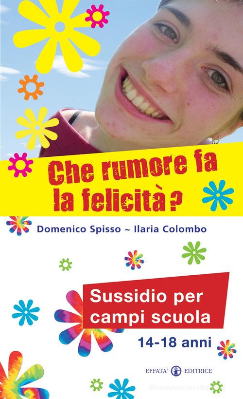 Che rumore fa la felicità? Sussidio per campi scuola 14-18 anni di Domenico Spisso, Ilaria Colombo edito da Effatà