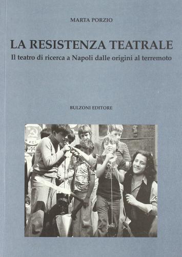 La resistenza teatrale. Il teatro di ricerca a Napoli dalle origini al terremoto di Marta Porzio edito da Bulzoni