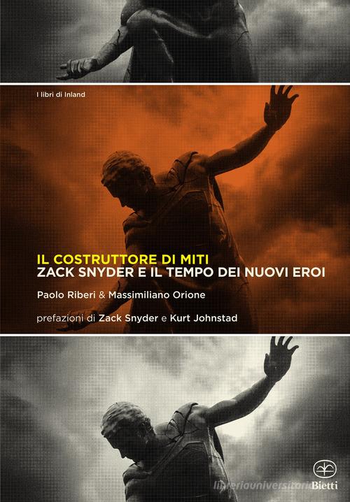 Il costruttore di miti. Zack Snyder e il tempo dei nuovi eroi di Paolo Riberi, Massimiliano Orione edito da Bietti