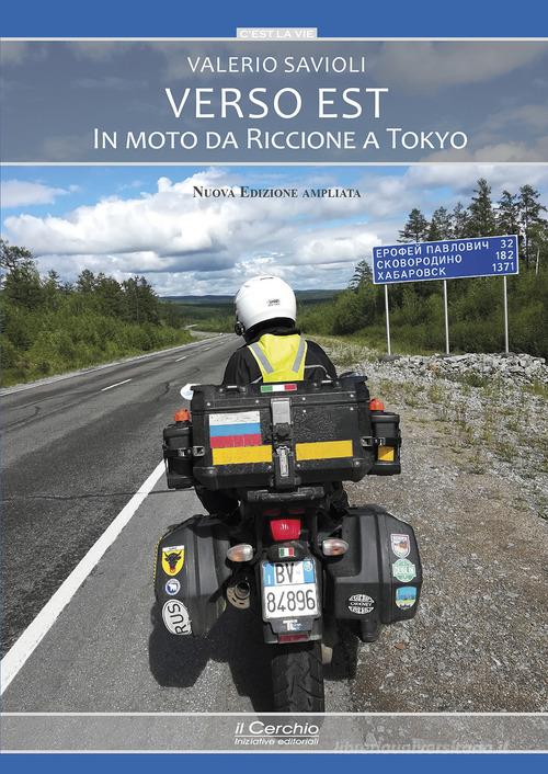 Verso Est. In moto da Riccione a Tokyo. Nuova ediz. di Valerio Savioli edito da Il Cerchio