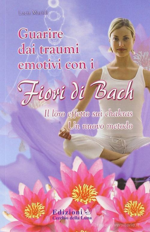Guarire dai traumi emotivi con i fiori di Bach di Lucia Macidi edito da Cerchio della Luna