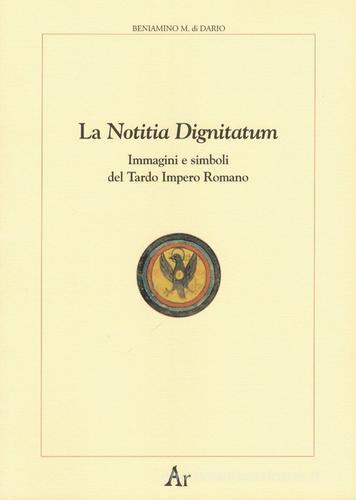 La notitia dignitatum. Immagini e simboli del tardo impero romano di Beniamino Massimo Di Dario edito da Edizioni di AR