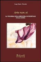 Arte non vi. La violenza della medicina occidentale sulla donna di Luigi M. Chiechi edito da Ediself