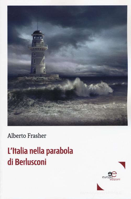 L' Italia nella parabola di Berlusconi di Alberto Frasher edito da Europa Edizioni
