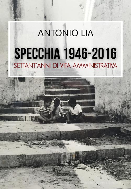 Specchia 1946-2016. Settant'anni di vita amministrativa di Antonio Lia edito da Libellula Edizioni