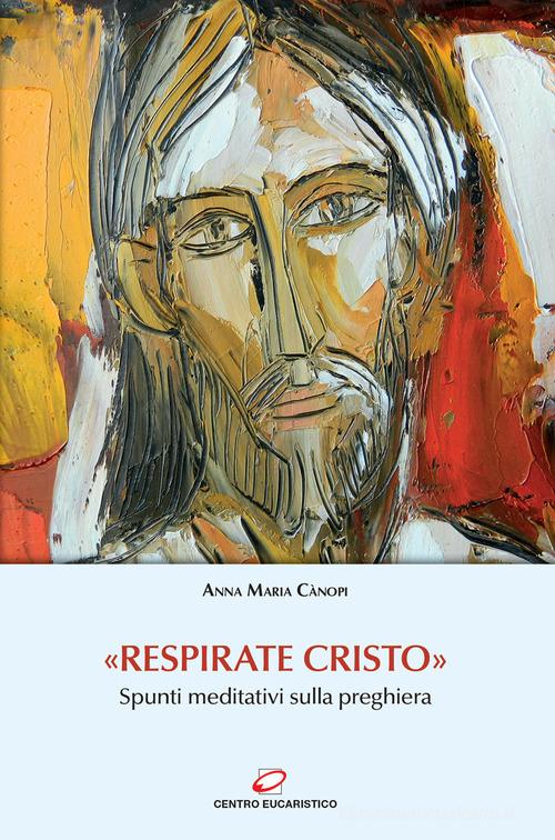 «Respirate Cristo». Spunti meditativi sulla preghiera di Anna Maria Cànopi edito da Centro Eucaristico