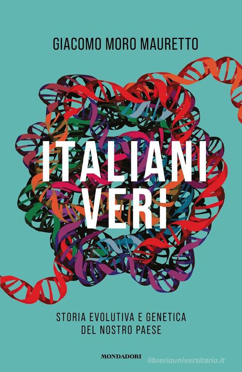 Italiani veri. Storia evolutiva e genetica del nostro Paese di Giacomo Moro Mauretto edito da Mondadori