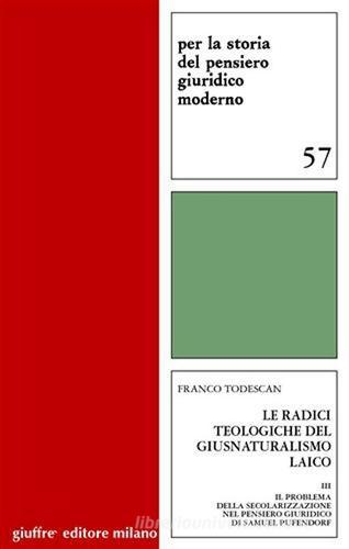 Le radici teologigiche del giusnaturalismo laico vol.3 di Franco Todescan edito da Giuffrè