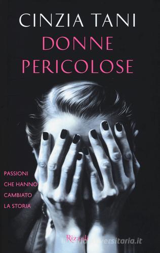 Donne pericolose. Passioni che hanno cambiato la storia di Cinzia Tani edito da Rizzoli