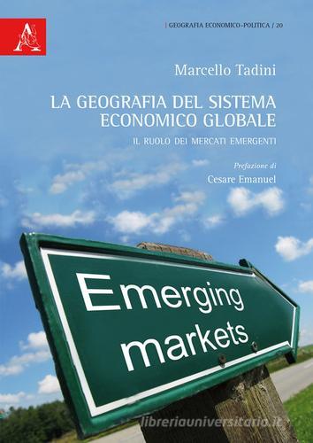 La geografia del sistema economico globale. Il ruolo dei mercati emergenti di Marcello Tadini edito da Aracne