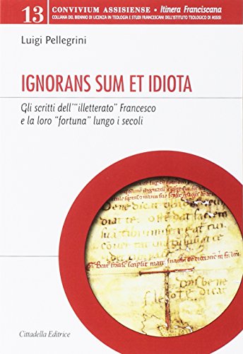 Ignorans sum et idiota. Gli scritti dell'«illetterato» Francesco e la loro «fortuna» lungo i secoli di Luigi Pellegrini edito da Cittadella