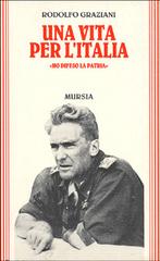 Una vita per l'Italia. «Ho difeso la patria» di Rodolfo Graziani edito da Mursia (Gruppo Editoriale)