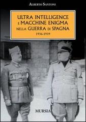 L' ultra intelligence e macchine enigma nella guerra di Spagna 1936-1939 di Alberto Santoni edito da Ugo Mursia Editore