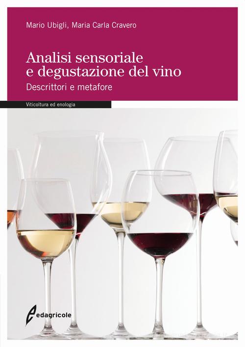 Analisi sensoriale e degustazione del vino. Descrittori e metafore di Mario Ubigli, Maria Carla Cravero edito da Edagricole