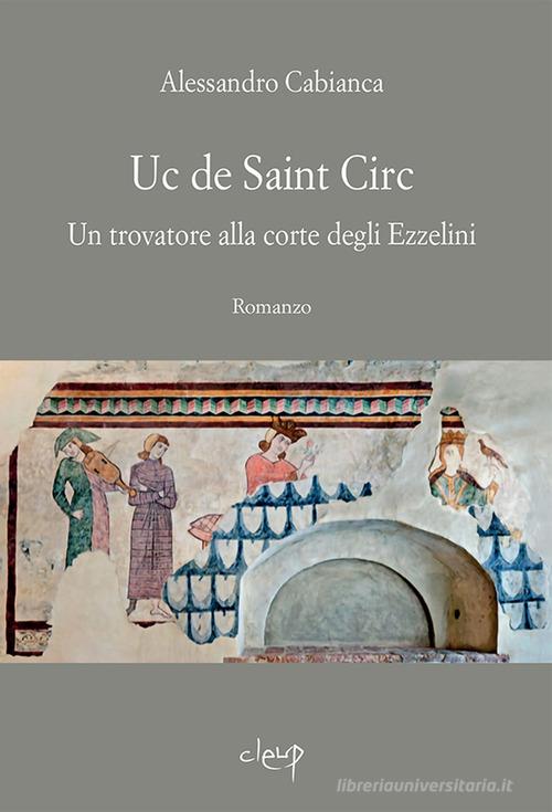 Libro Uc de Saint Circ. Un trovatore alla corte degli Ezzelini di Alessandro Cabianca Narrativa di CLEUP