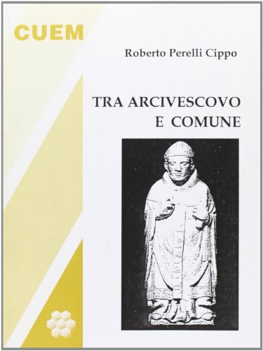 Tra arcivescovo e comune. Momenti e personaggi del medioevo milanese di Roberto Perelli Cippo edito da CUEM