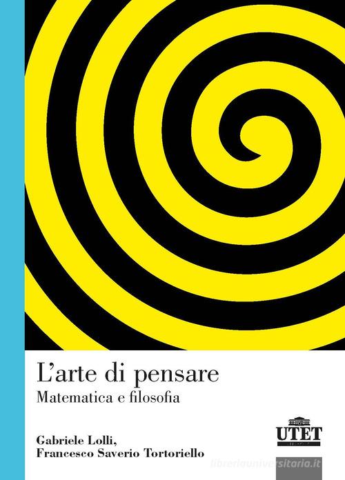 L' arte di pensare. Matematica e filosofia di Gabriele Lolli, Francesco Saverio Tortoriello edito da UTET Università