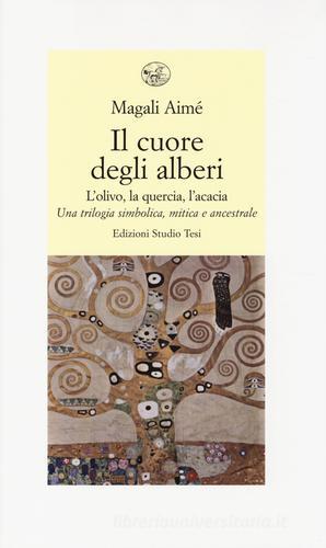 Il cuore degli alberi. L'olivo, la quercia, l'acacia. Una trilogia simbolica, mitica e ancestrale di Aimé Magali edito da Edizioni Studio Tesi