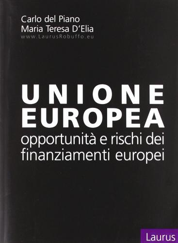 Unione europea. Opportunità e rischi dei finanziamenti europei di Carlo Del Piano, M. Teresa D'Elia edito da Laurus Robuffo