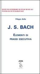 J. S. Bach. Elementi di prassi esecutiva di Filippo Arlia edito da Artemide (Scafati)