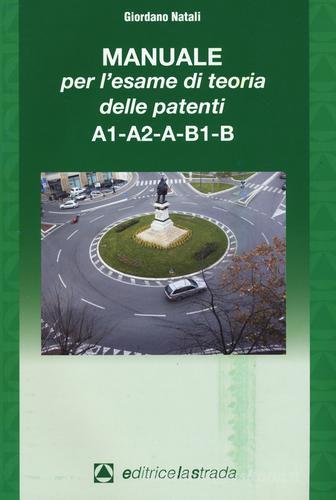 Il manuale per l'esame di teoria delle patenti A1-A2-A-B1-B di Giordano Natali edito da Editricelastrada