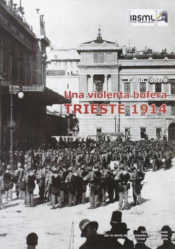 Una violenta bufera. Trieste 1914 di Fabio Todero edito da Irsml Friuli Venezia Giulia
