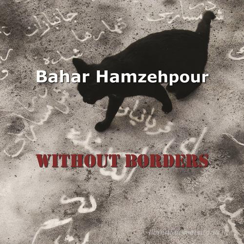 Bahar Hamzehpour. Without borders. Ediz. italiana e inglese di Laura Giovanna Bevione edito da Studio Lab 138