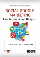 Social Google marketing. Fare business con Google... Anche senza avere un sito web di Ale Agostini, Claudio Gagliardini edito da Hoepli