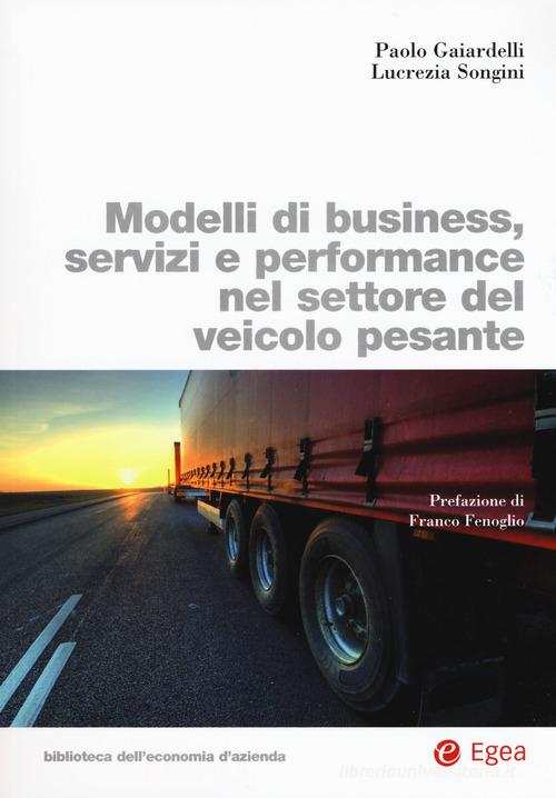 Modelli di business, servizi e performance nel settore del veicolo pesante di Paolo Gaiardelli, Lucrezia Songini edito da EGEA