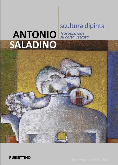Antonio Saladino. Scultura dipinta. Trasposizione su carta vetrata. Ediz. illustrata edito da Rubbettino