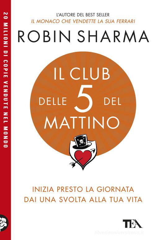 Il club delle 5 del mattino. Inizia presto la giornata, dai una svolta alla tua vita di Robin S. Sharma edito da TEA