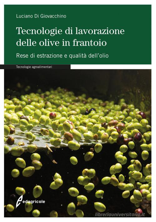 Tecnologie di lavorazione delle olive in frantoio. Rese di estrazione e qualità dell'olio di Luciano Di Giovacchino edito da Edagricole