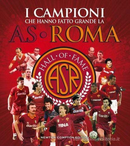I campioni che hanno fatto grande l'AS Roma. Ediz. illustrata edito da Newton Compton Editori