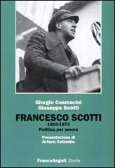 Francesco Scotti 1910-1973. Politica per amore di Giorgio Cosmacini, Giuseppe Scotti edito da Franco Angeli