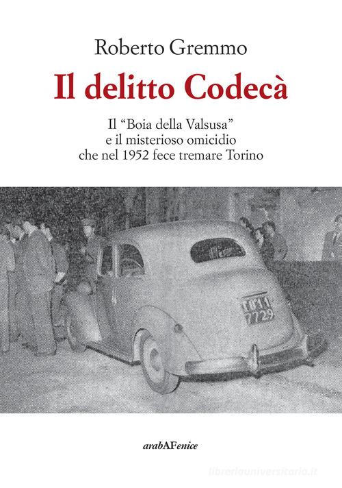Il delitto Codecà. Il «Boia della Valsusa» e il misterioso omicidio che nel 1952 fece tremare Torino di Roberto Gremmo edito da Araba Fenice