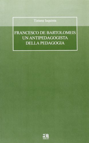Francesco De Bartolomeis un antipedagogista della pedagogia di Tiziana Iaquinta edito da Anicia