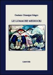 Le lumache mediocri di Gaetano Giuseppe Magro edito da LietoColle