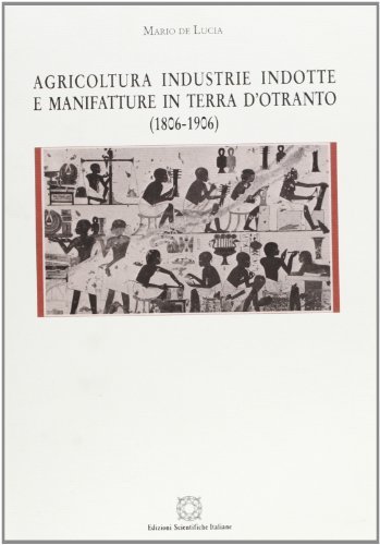 Agricoltura, industrie indotte e manifatture in Terra d'Otranto (1806-1906) di Mario De Lucia edito da Edizioni Scientifiche Italiane
