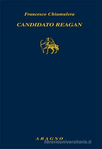 Candidato Reagan. L'alba di un'epoca americana di Francesco Chiamulera edito da Aragno