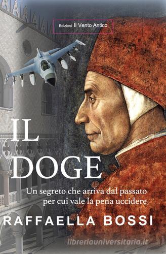 Il Doge. Un segreto che arriva dal passato per cui vale la pena uccidere di Raffaella Bossi edito da Edizioni Il Vento Antico