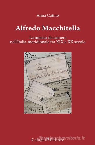 Alfredo Macchitella. La musica da camera nell'Italia meridionale tra XIX e XX secolo di Anna Catino edito da Cafagna