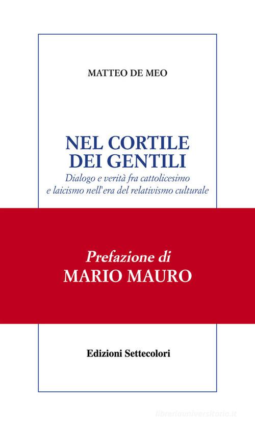 Nel cortile dei gentili. Dialogo e verità fra cattolicesimo e laicismo nell'era del relativismo culturale di Matteo De Meo edito da Edizioni Settecolori